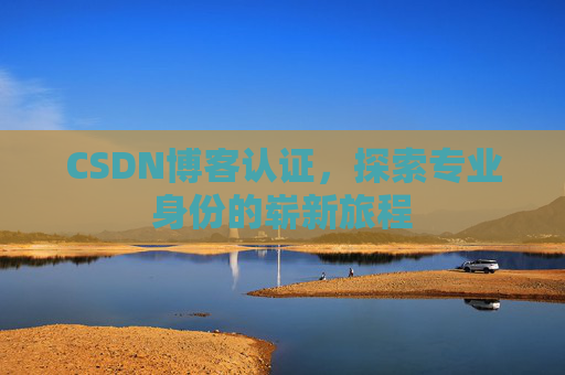 CSDN博客认证,探索专业身份的崭新旅程